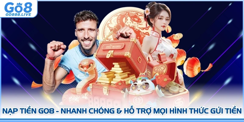 Nạp Tiền GO8 - Nhanh Chóng & Hỗ Trợ Mọi Hình Thức Gửi Tiền
