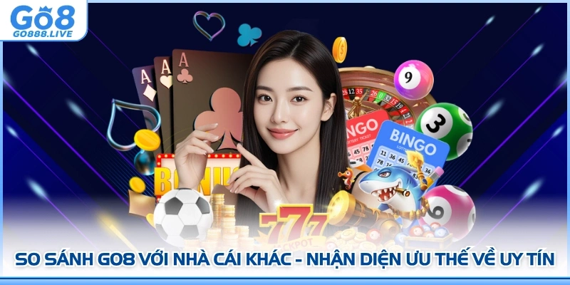 So Sánh GO8 Với Nhà Cái Khác - Nhận Diện Ưu Thế Về Uy Tín