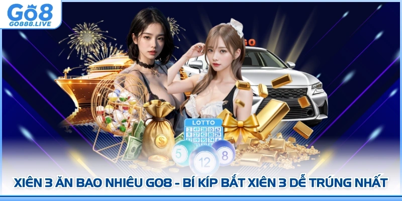 Xiên 3 Ăn Bao Nhiêu GO8 - Bí Kíp Bắt Xiên 3 Dễ Trúng Nhất